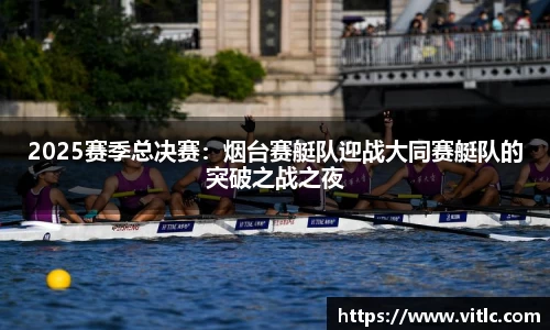 2025赛季总决赛：烟台赛艇队迎战大同赛艇队的突破之战之夜