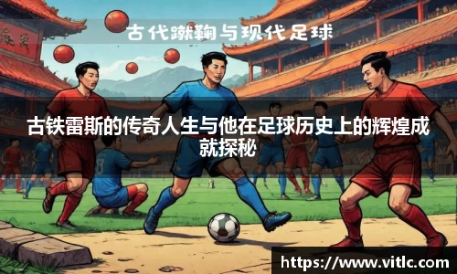 古铁雷斯的传奇人生与他在足球历史上的辉煌成就探秘