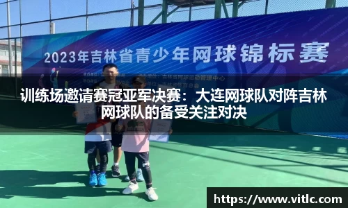 训练场邀请赛冠亚军决赛：大连网球队对阵吉林网球队的备受关注对决