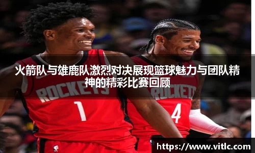 火箭队与雄鹿队激烈对决展现篮球魅力与团队精神的精彩比赛回顾