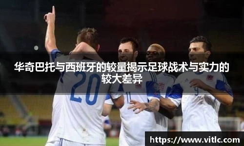 华奇巴托与西班牙的较量揭示足球战术与实力的较大差异