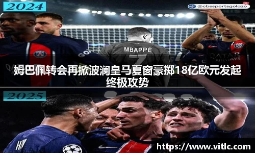 姆巴佩转会再掀波澜皇马夏窗豪掷18亿欧元发起终极攻势