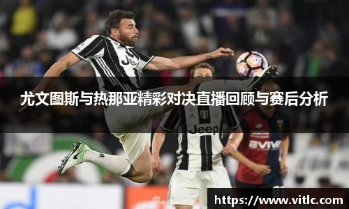 尤文图斯与热那亚精彩对决直播回顾与赛后分析