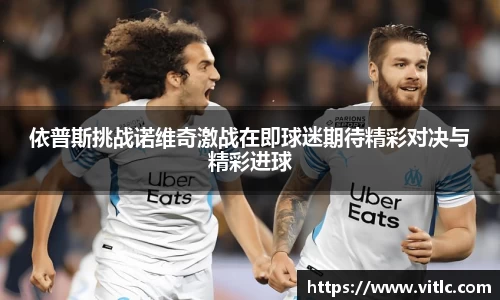 依普斯挑战诺维奇激战在即球迷期待精彩对决与精彩进球